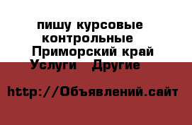 пишу курсовые, контрольные - Приморский край Услуги » Другие   